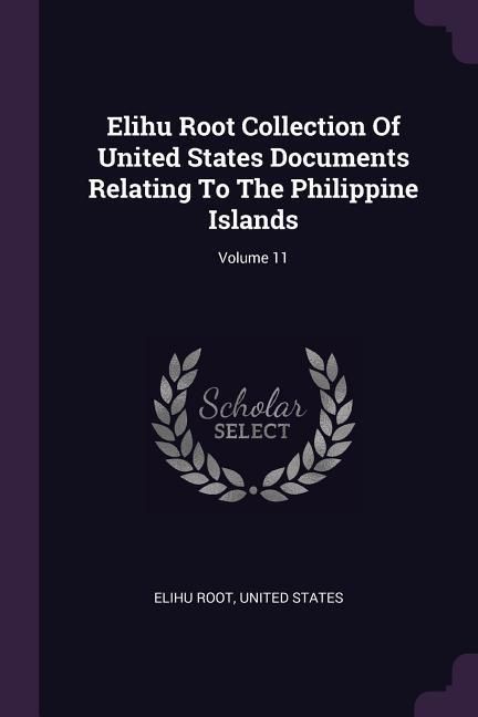 Produktbild: Elihu Root Collection Of United States Documents Relating To The Philippine Islands; Volume 11