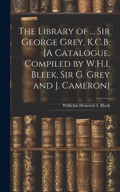 Produktbild: The Library of ... Sir George Grey, K.C.B. [A Catalogue, Compiled by W.H.I. Bleek, Sir G. Grey and J. Cameron]
