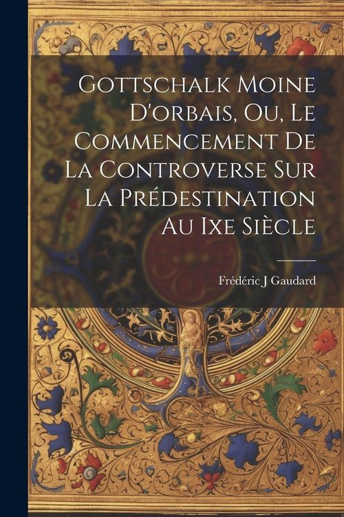 Produktbild: Gottschalk Moine D'orbais, Ou, Le Commencement De La Controverse Sur La Pr&eacute;destination Au Ixe Si&egrave;cle