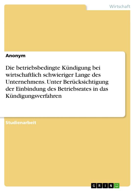 Produktbild: Die betriebsbedingte K&uuml;ndigung bei wirtschaftlich schwieriger Lange des Unternehmens. Unter Ber&uuml;cksichtigung der Einbindung des Betriebsrates in das K