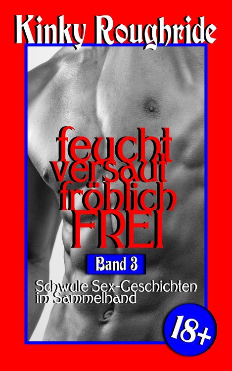 Produktbild: Feucht versaut fr&ouml;hlich FREI Band 3 (Kinky Gays Sammelband, #3)