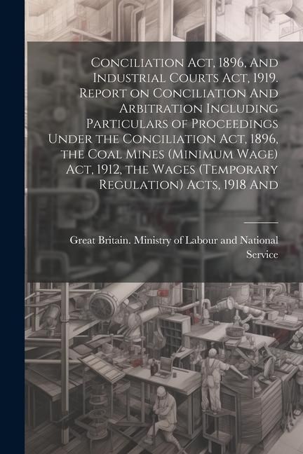 Produktbild: Conciliation act, 1896, And Industrial Courts act, 1919. Report on Conciliation And Arbitration Including Particulars of Proceedings Under the Concili