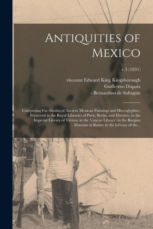 Produktbild: Antiquities of Mexico: Comprising Fac-similes of Ancient Mexican Paintings and Hieroglyphics, Preserved in the Royal Libraries of Paris, Berl