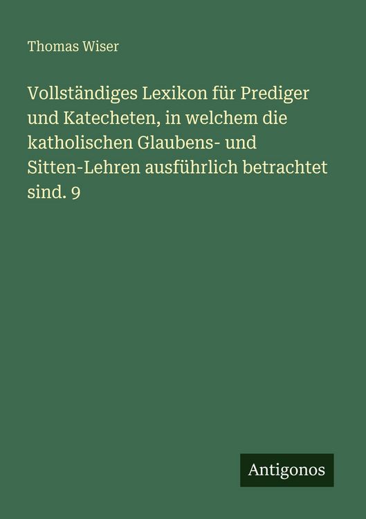 Produktbild: Vollst&auml;ndiges Lexikon f&uuml;r Prediger und Katecheten, in welchem die katholischen Glaubens- und Sitten-Lehren ausf&uuml;hrlich betrachtet sind. 9