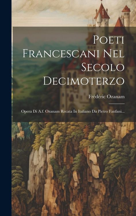 Produktbild: Poeti Francescani Nel Secolo Decimoterzo: Opera Di A.f. Ozanam Recata In Italiano Da Pietro Fanfani...