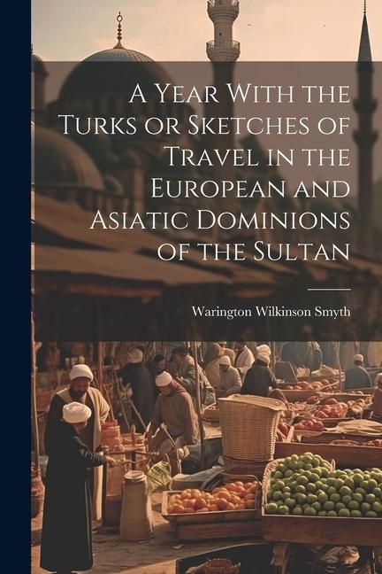 Produktbild: A Year With the Turks or Sketches of Travel in the European and Asiatic Dominions of the Sultan