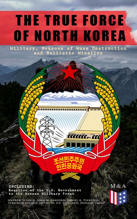Produktbild: THE TRUE FORCE OF NORTH KOREA: Military, Weapons of Mass Destruction and Ballistic Missiles, Including Reaction of the U.S. Government to the Korean M