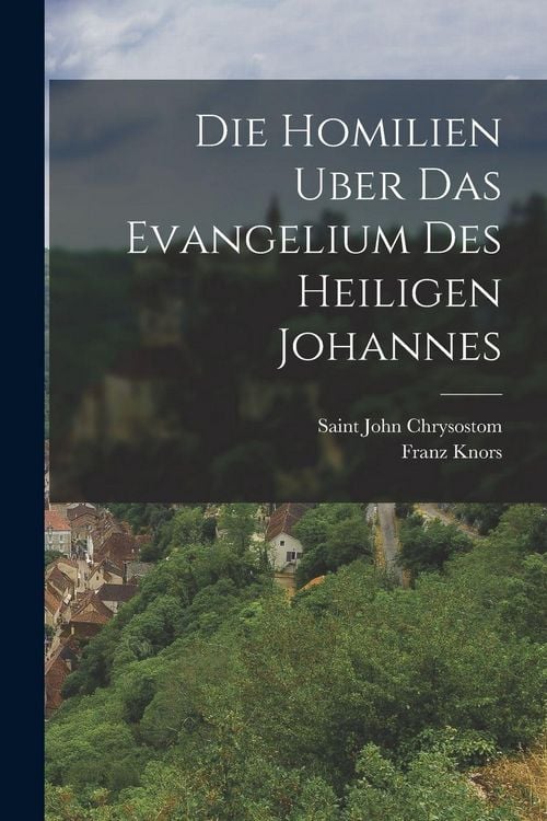 Produktbild: Die Homilien Uber Das Evangelium Des Heiligen Johannes