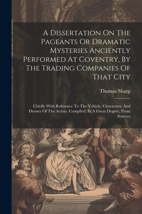 Produktbild: A Dissertation On The Pageants Or Dramatic Mysteries Anciently Performed At Coventry, By The Trading Companies Of That City: Chiefly With Reference To