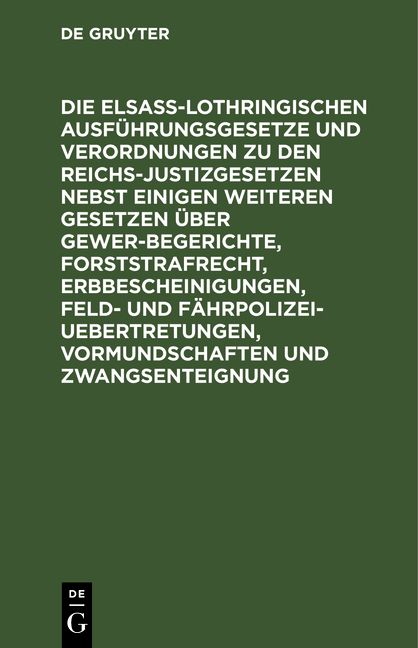 Produktbild: Die Elsa&szlig;-Lothringischen Ausf&uuml;hrungsgesetze und Verordnungen zu den Reichs-Justizgesetzen nebst einigen weiteren Gesetzen &uuml;ber Gewerbegerichte, Forsts