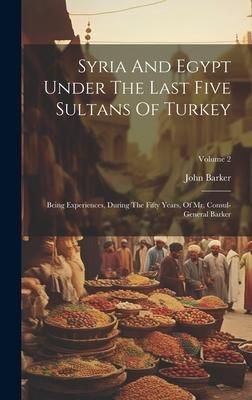 Produktbild: Syria And Egypt Under The Last Five Sultans Of Turkey: Being Experiences, During The Fifty Years, Of Mr. Consul-general Barker; Volume 2