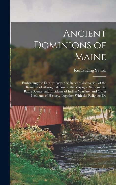 Produktbild: Ancient Dominions of Maine: Embracing the Earliest Facts, the Recent Discoveries, of the Remains of Aboriginal Towns, the Voyages, Settlements, Ba