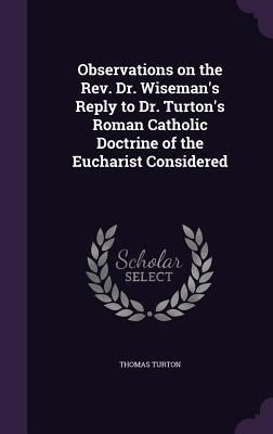 Produktbild: Observations on the Rev. Dr. Wiseman's Reply to Dr. Turton's Roman Catholic Doctrine of the Eucharist Considered