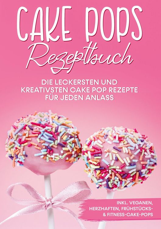 Produktbild: Cake Pops Rezeptbuch: Die leckersten und kreativsten Cake Pop Rezepte f&uuml;r jeden Anlass - inkl. veganen, herzhaften, Fr&uuml;hst&uuml;cks- & Fitness-Cake-Pops