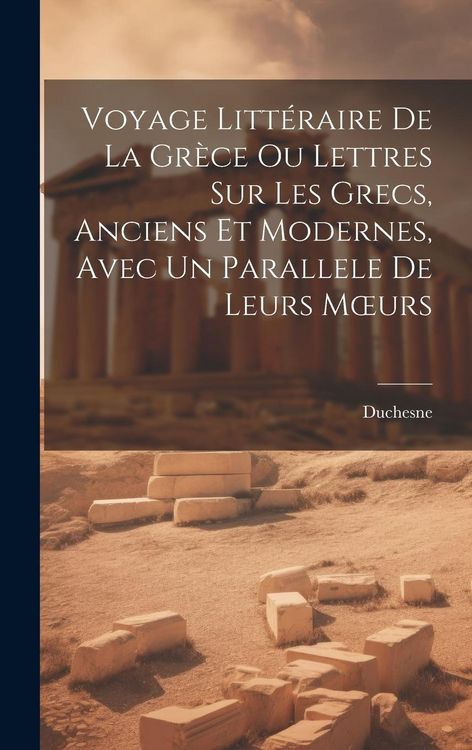 Produktbild: Voyage Litt&eacute;raire De La Gr&egrave;ce Ou Lettres Sur Les Grecs, Anciens Et Modernes, Avec Un Parallele De Leurs Moeurs