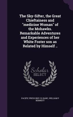 Produktbild: The Sky-Sifter, the Great Chieftainess and "medicine Woman" of the Mohawks. Remarkable Adventures and Experiences of her White Foster son as Related by Himself ..