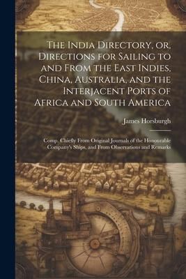 Produktbild: The India Directory, or, Directions for Sailing to and From the East Indies, China, Australia, and the Interjacent Ports of Africa and South America: