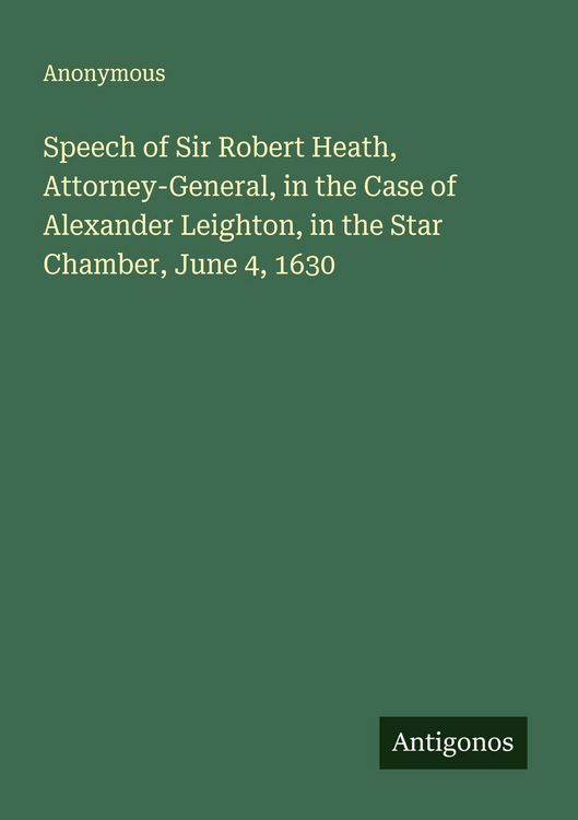 Produktbild: Speech of Sir Robert Heath, Attorney-General, in the Case of Alexander Leighton, in the Star Chamber, June 4, 1630