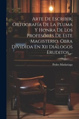 Produktbild: Arte De Escribir, Ortograf&iacute;a De La Pluma Y Honra De Los Profesores De Este Magisterio. Obra Dividida En Xii Di&aacute;logos Eruditos ...