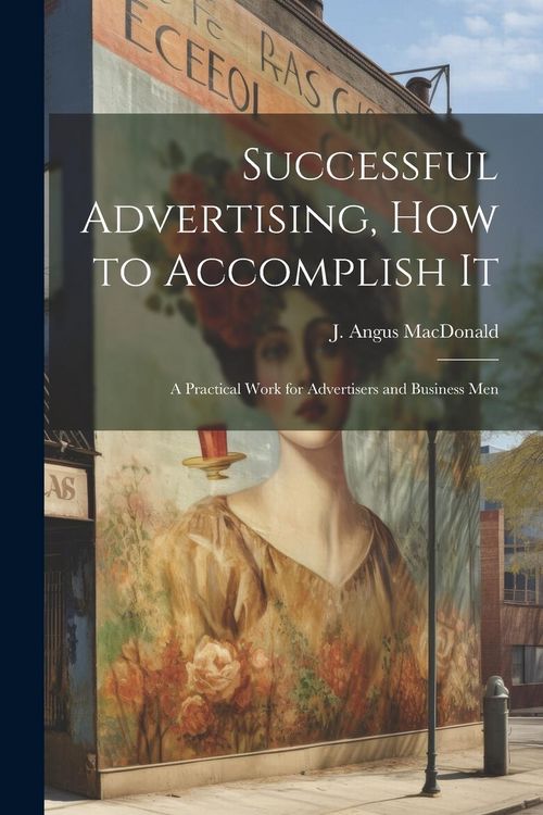 Produktbild: Successful Advertising, How to Accomplish it; A Practical Work for Advertisers and Business Men