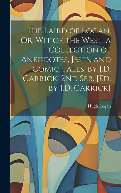 Produktbild: The Laird of Logan, Or, Wit of the West, a Collection of Anecdotes, Jests, and Comic Tales, by J.D. Carrick. 2Nd Ser. [Ed. by J.D. Carrick]