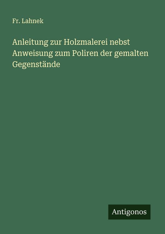 Produktbild: Anleitung zur Holzmalerei nebst Anweisung zum Poliren der gemalten Gegenst&auml;nde