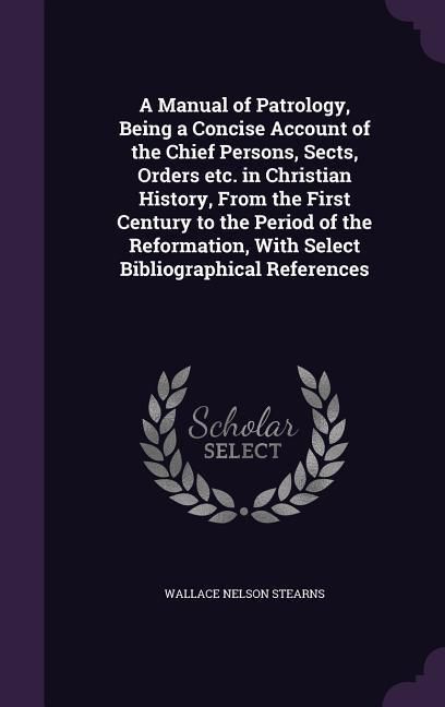 Produktbild: A Manual of Patrology, Being a Concise Account of the Chief Persons, Sects, Orders etc. in Christian History, From the First Century to the Period of