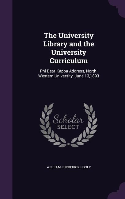 Produktbild: The University Library and the University Curriculum: Phi Beta Kappa Address, North-Western University, June 13,1893