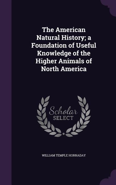 Produktbild: The American Natural History; a Foundation of Useful Knowledge of the Higher Animals of North America