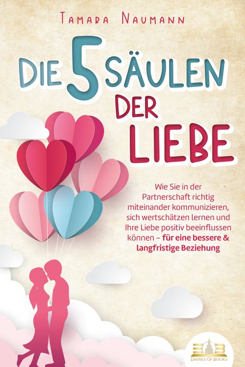 Produktbild: Die 5 S&auml;ulen der Liebe: Wie Sie in der Partnerschaft richtig miteinander kommunizieren, sich wertsch&auml;tzen lernen und Ihre Liebe positiv beeinflussen k&ouml;nnen - f&uuml;r eine bessere & langfristige Beziehung