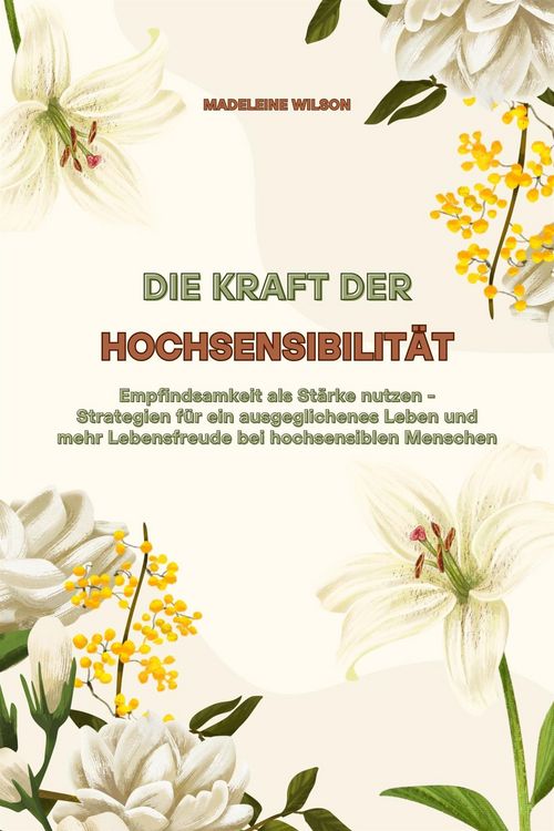 Produktbild: Die Kraft der Hochsensibilit&auml;t: Empfindsamkeit als St&auml;rke nutzen - Strategien f&uuml;r ein ausgeglichenes Leben und mehr Lebensfreude bei hochsensiblen Men