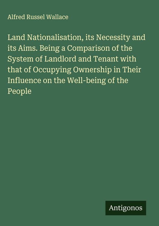 Produktbild: Land Nationalisation, its Necessity and its Aims. Being a Comparison of the System of Landlord and Tenant with that of Occupying Ownership in Their In