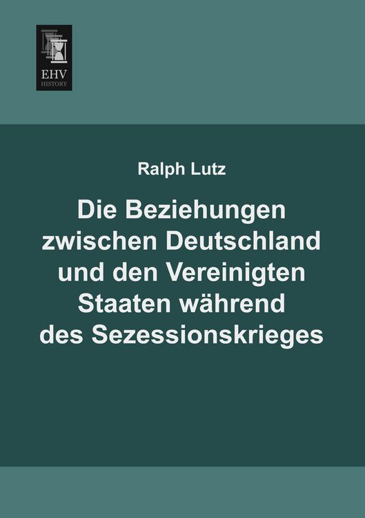 Produktbild: Die Beziehungen zwischen Deutschland und den Vereinigten Staaten w&auml;hrend des Sezessionskrieges