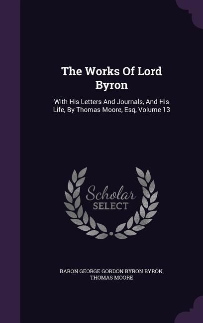 Produktbild: The Works Of Lord Byron: With His Letters And Journals, And His Life, By Thomas Moore, Esq, Volume 13