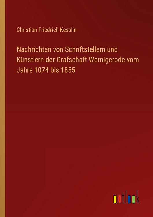 Produktbild: Nachrichten von Schriftstellern und K&uuml;nstlern der Grafschaft Wernigerode vom Jahre 1074 bis 1855