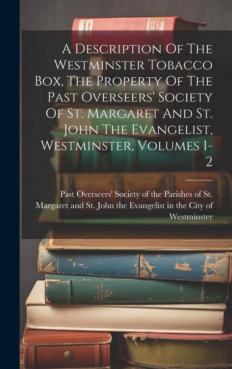 Produktbild: A Description Of The Westminster Tobacco Box, The Property Of The Past Overseers' Society Of St. Margaret And St. John The Evangelist, Westminster, Vo