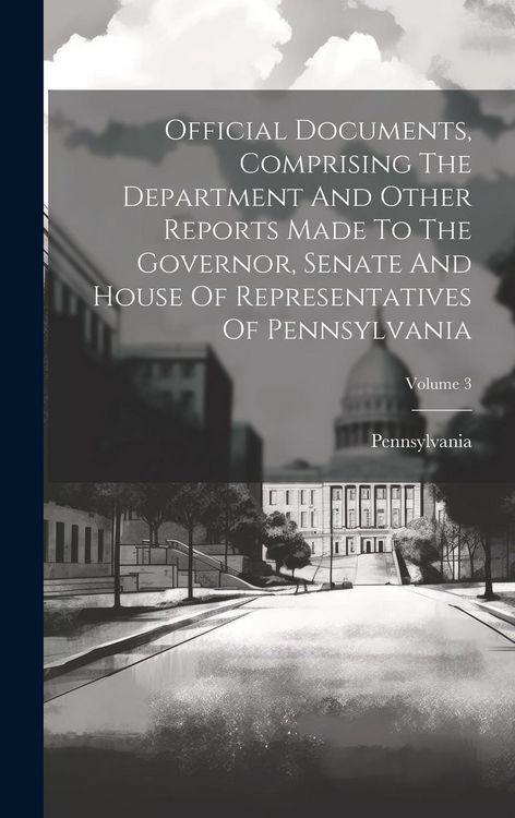 Produktbild: Official Documents, Comprising The Department And Other Reports Made To The Governor, Senate And House Of Representatives Of Pennsylvania; Volume 3