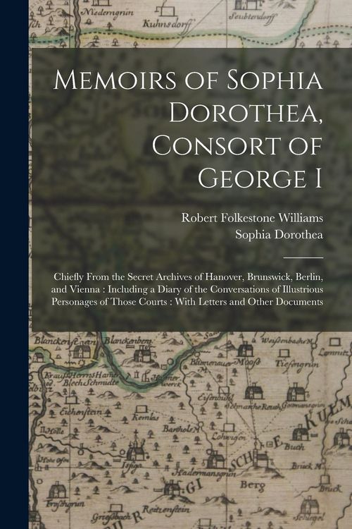 Produktbild: Memoirs of Sophia Dorothea, Consort of George I: Chiefly From the Secret Archives of Hanover, Brunswick, Berlin, and Vienna: Including a Diary of the