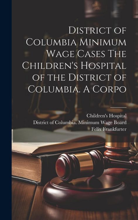 Produktbild: District of Columbia Minimum Wage Cases The Children's Hospital of the District of Columbia. A Corpo