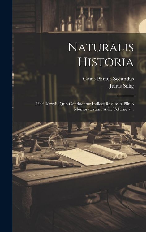 Produktbild: Naturalis Historia: Libri Xxxvii. Quo Continentur Indices Rerum A Plinio Memoratarum: A-l, Volume 7...