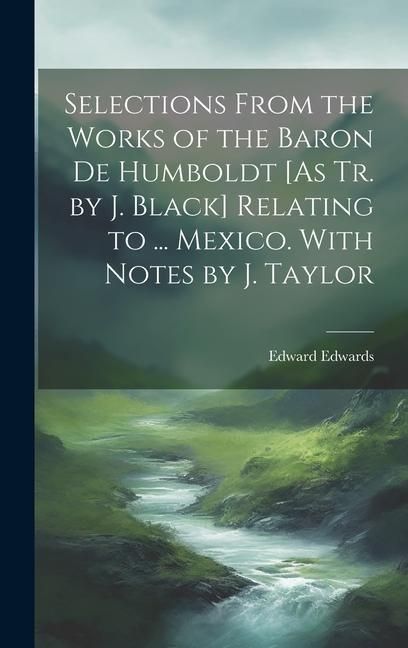 Produktbild: Selections From the Works of the Baron De Humboldt [As Tr. by J. Black] Relating to ... Mexico. With Notes by J. Taylor