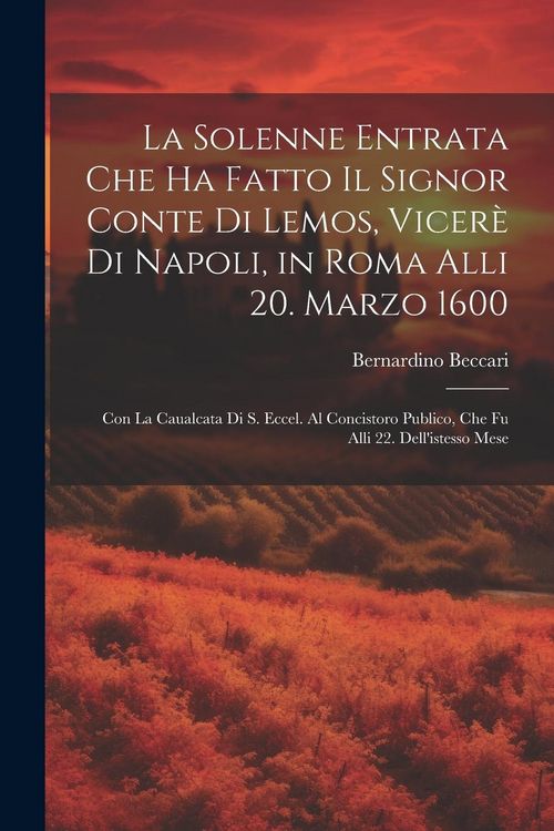 Produktbild: La solenne entrata che ha fatto il signor conte di Lemos, vicer&egrave; di Napoli, in Roma alli 20. marzo 1600: Con la caualcata di S. Eccel. al concistoro p