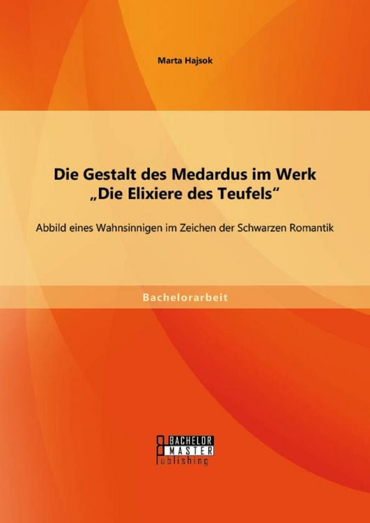 Produktbild: Die Gestalt des Medardus im Werk "Die Elixiere des Teufels": Abbild eines Wahnsinnigen im Zeichen der Schwarzen Romantik