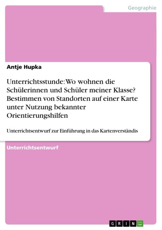 Produktbild: Unterrichtsstunde: Wo wohnen die Sch&uuml;lerinnen und Sch&uuml;ler meiner Klasse? Bestimmen von Standorten auf einer Karte unter