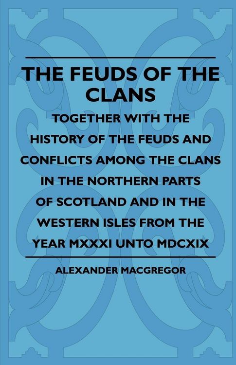 Produktbild: The Feuds Of The Clans - Together With The History Of The Feuds And Conflicts Among The Clans In The Northern Parts Of Scotland And In The Western Isles From The Year MXXXI Unto MDCXIX