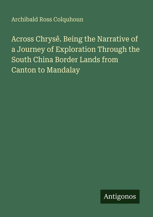 Produktbild: Across Chrys&ecirc;. Being the Narrative of a Journey of Exploration Through the South China Border Lands from Canton to Mandalay