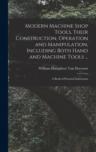 Produktbild: Modern Machine Shop Tools, Their Construction, Operation and Manipulation, Including Both Hand and Machine Tools ...: A Book of Practical Instruction