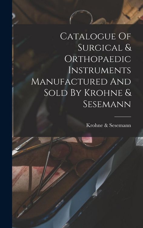 Produktbild: Catalogue Of Surgical & Orthopaedic Instruments Manufactured And Sold By Krohne & Sesemann