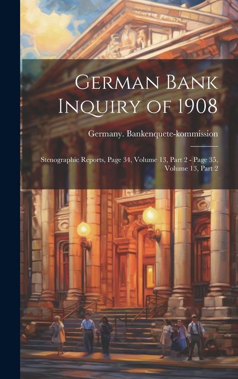 Produktbild: German Bank Inquiry of 1908: Stenographic Reports, Page 34, volume 13, part 2 - page 35, volume 13, part 2