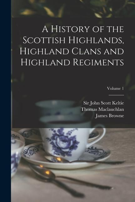 Produktbild: A History of the Scottish Highlands, Highland Clans and Highland Regiments; Volume 1